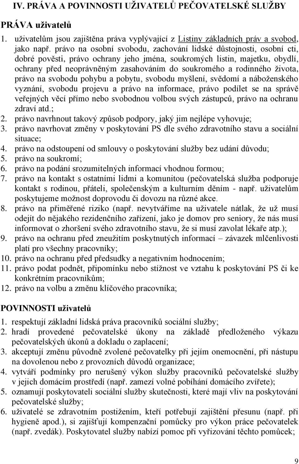 rodinného života, právo na svobodu pohybu a pobytu, svobodu myšlení, svědomí a náboženského vyznání, svobodu projevu a právo na informace, právo podílet se na správě veřejných věcí přímo nebo