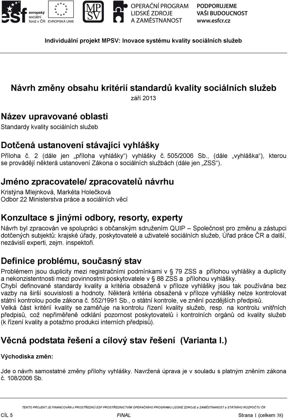 Jméno zpracovatele/ zpracovatelů návrhu Kristýna Mlejnková, Markéta Holečková Odbor 22 Ministerstva práce a sociálních věcí Konzultace s jinými odbory, resorty, experty Návrh byl zpracován ve