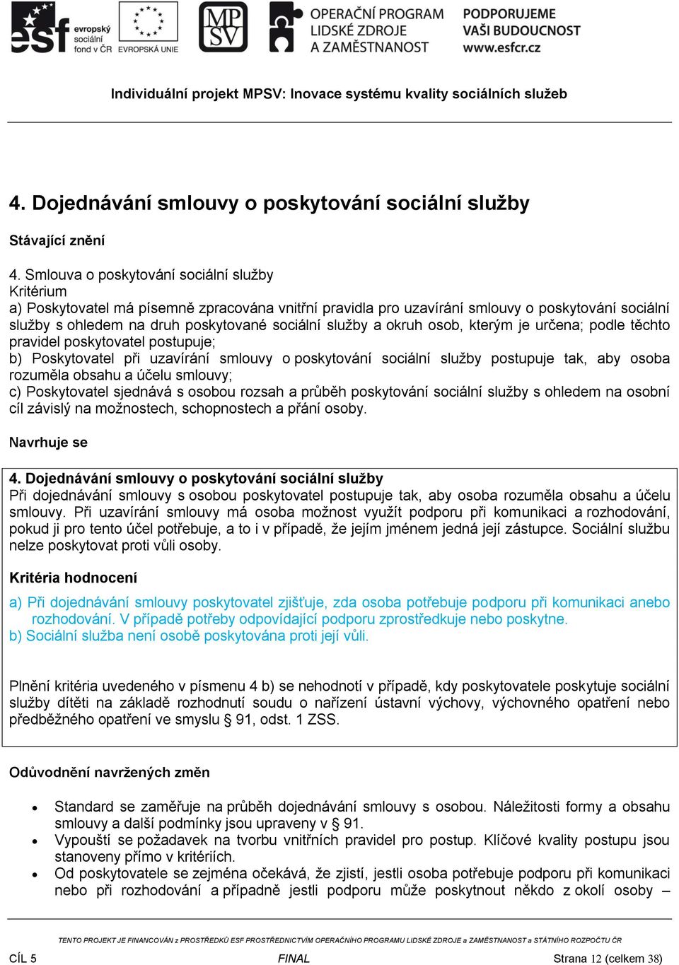 služby a okruh osob, kterým je určena; podle těchto pravidel poskytovatel postupuje; b) Poskytovatel při uzavírání smlouvy o poskytování sociální služby postupuje tak, aby osoba rozuměla obsahu a