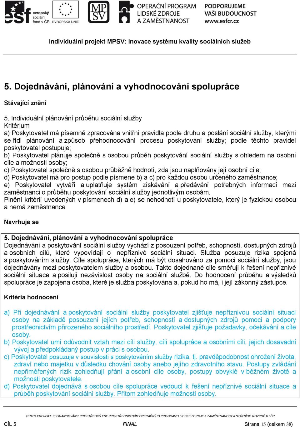 přehodnocování procesu poskytování služby; podle těchto pravidel poskytovatel postupuje; b) Poskytovatel plánuje společně s osobou průběh poskytování sociální služby s ohledem na osobní cíle a