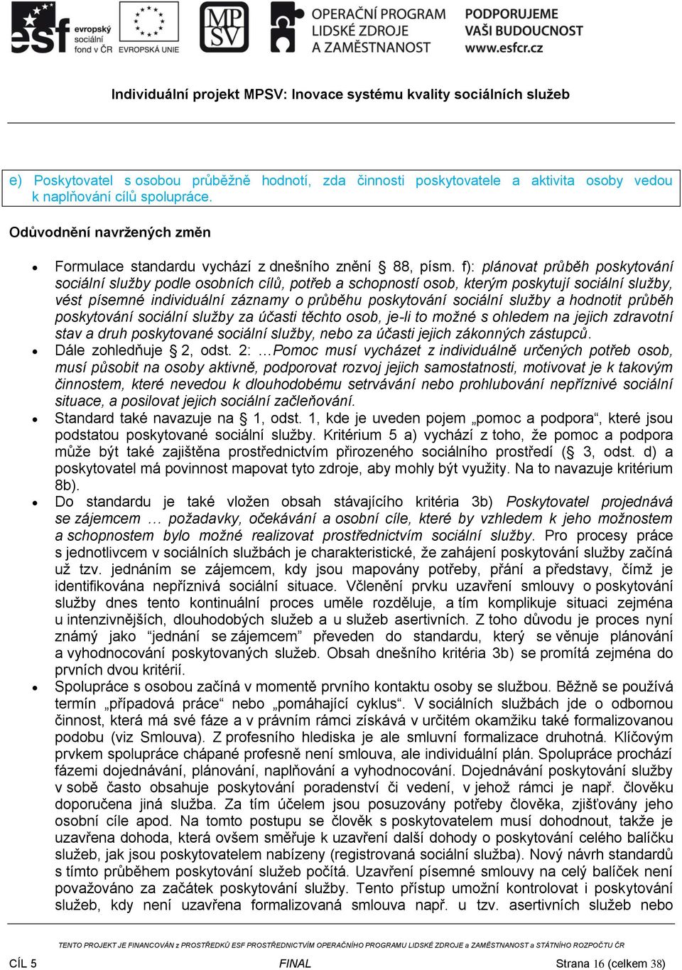 f): plánovat průběh poskytování sociální služby podle osobních cílů, potřeb a schopností osob, kterým poskytují sociální služby, vést písemné individuální záznamy o průběhu poskytování sociální