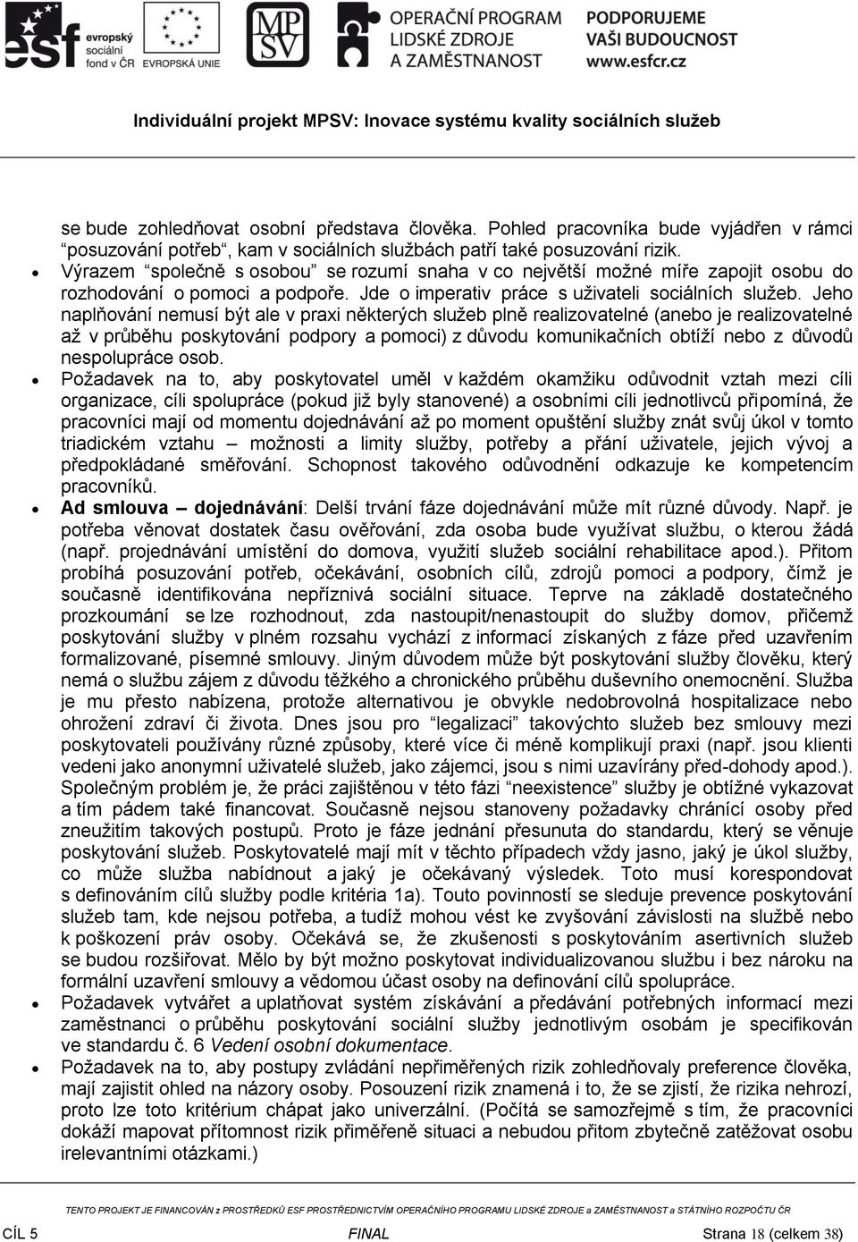 Jeho naplňování nemusí být ale v praxi některých služeb plně realizovatelné (anebo je realizovatelné až v průběhu poskytování podpory a pomoci) z důvodu komunikačních obtíží nebo z důvodů