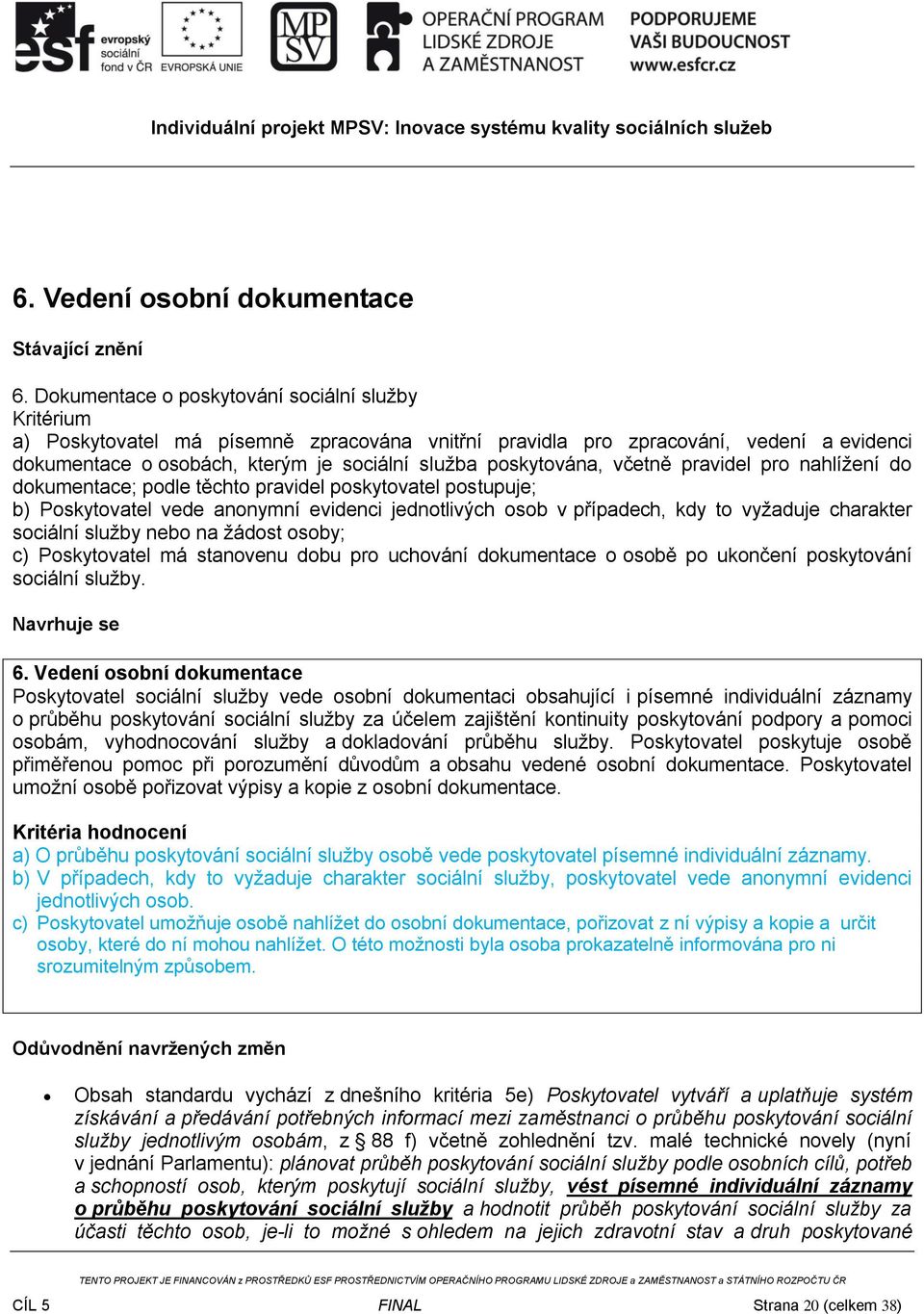 poskytována, včetně pravidel pro nahlížení do dokumentace; podle těchto pravidel poskytovatel postupuje; b) Poskytovatel vede anonymní evidenci jednotlivých osob v případech, kdy to vyžaduje