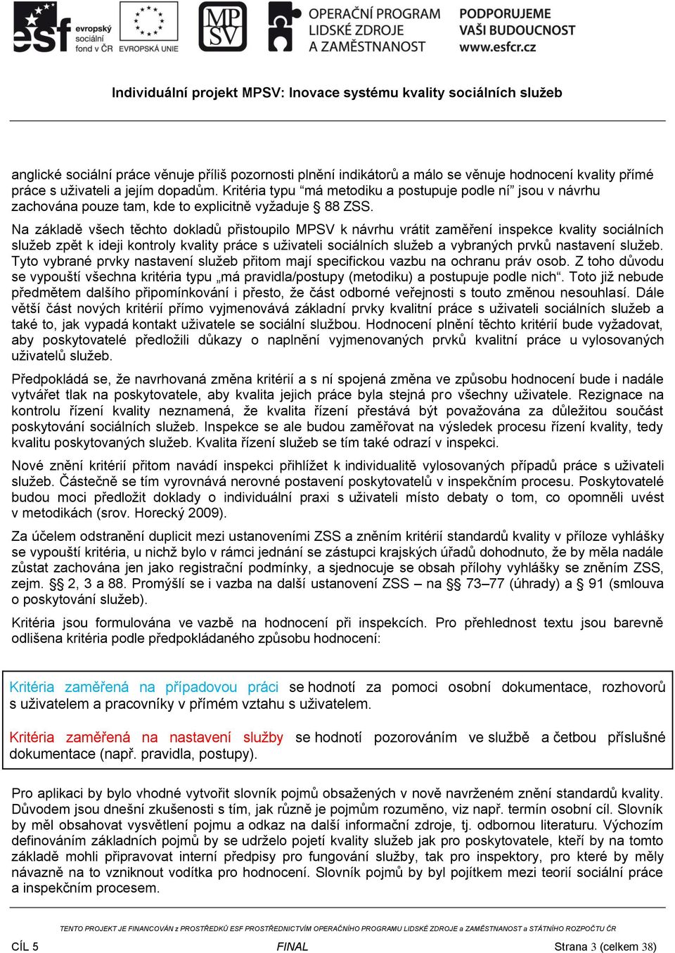 Na základě všech těchto dokladů přistoupilo MPSV k návrhu vrátit zaměření inspekce kvality sociálních služeb zpět k ideji kontroly kvality práce s uživateli sociálních služeb a vybraných prvků
