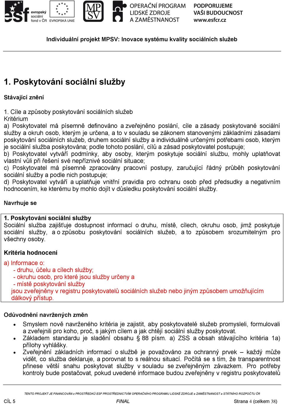 souladu se zákonem stanovenými základními zásadami poskytování sociálních služeb, druhem sociální služby a individuálně určenými potřebami osob, kterým je sociální služba poskytována; podle tohoto