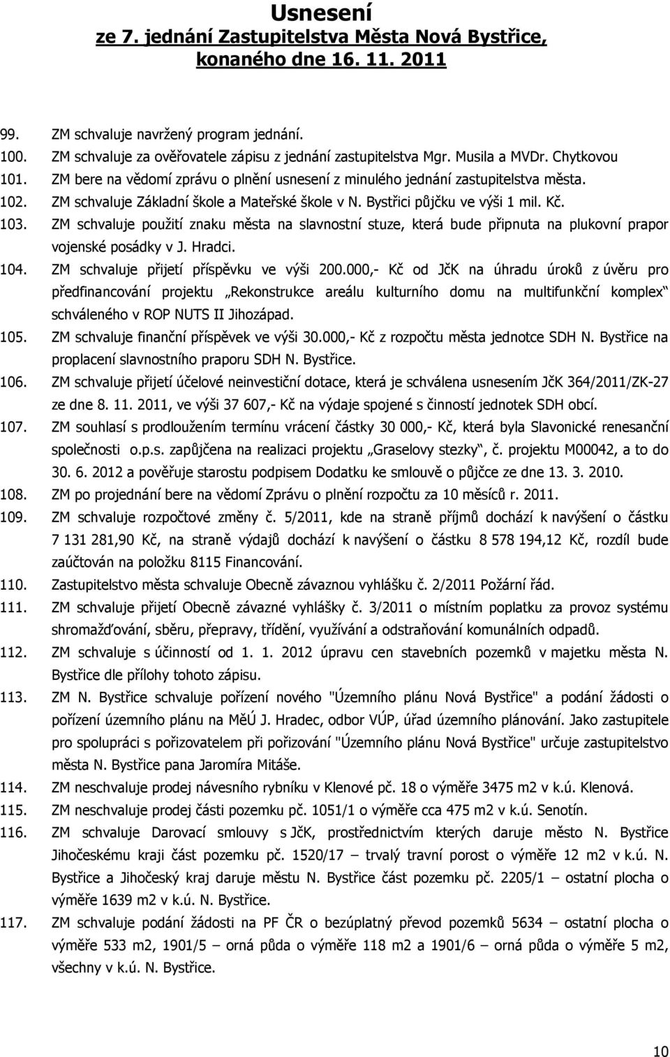 Kč. 103. ZM schvaluje použití znaku města na slavnostní stuze, která bude připnuta na plukovní prapor vojenské posádky v J. Hradci. 104. ZM schvaluje přijetí příspěvku ve výši 200.