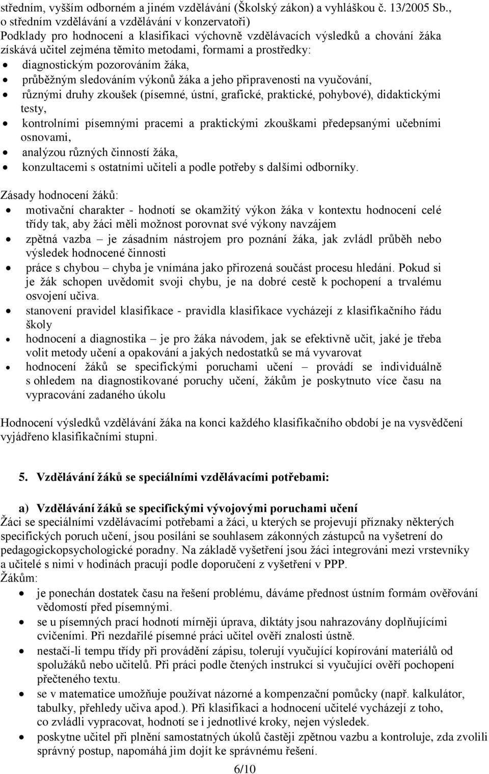 diagnostickým pozorováním ţáka, průběţným sledováním výkonů ţáka a jeho připravenosti na vyučování, různými druhy zkoušek (písemné, ústní, grafické, praktické, pohybové), didaktickými testy,