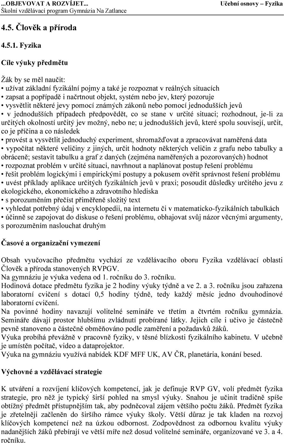 vysvětlit některé jevy pomocí známých zákonů nebo pomocí jednodušších jevů v jednodušších případech předpovědět, co se stane v určité situaci; rozhodnout, je-li za určitých okolností určitý jev