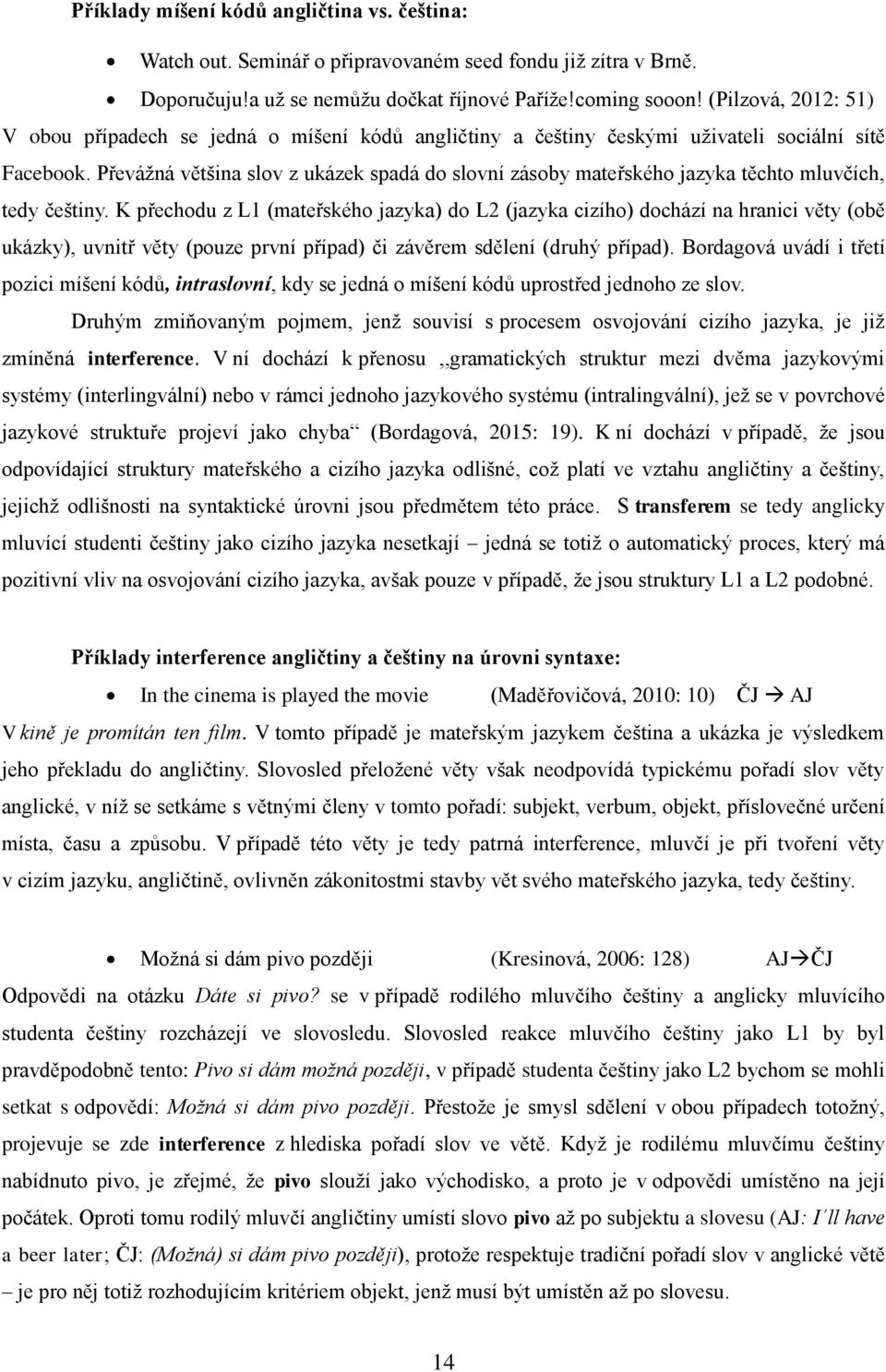 Převážná většina slov z ukázek spadá do slovní zásoby mateřského jazyka těchto mluvčích, tedy češtiny.