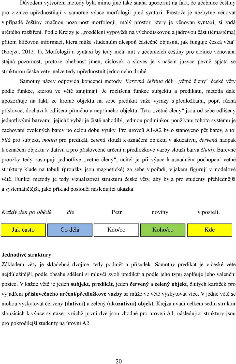 Podle Krejzy je,,rozdělení výpovědi na východiskovou a jádrovou část (téma/réma) přitom klíčovou informací, která může studentům alespoň částečně objasnit, jak funguje česká věta (Krejza, 2012: 1).