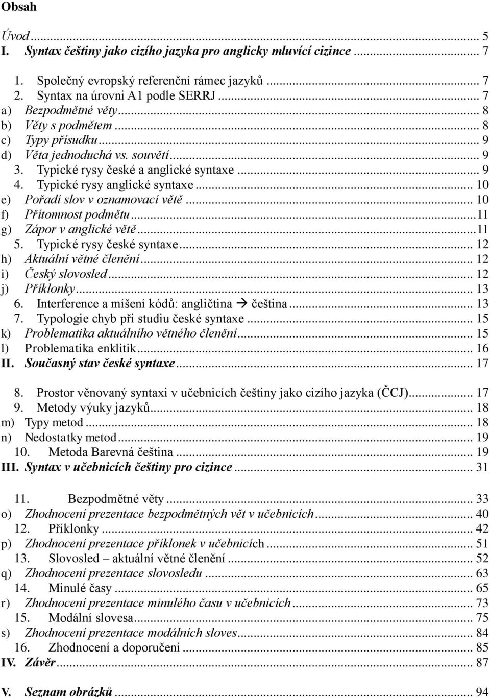 .. 10 e) Pořadí slov v oznamovací větě... 10 f) Přítomnost podmětu... 11 g) Zápor v anglické větě... 11 5. Typické rysy české syntaxe... 12 h) Aktuální větné členění... 12 i) Český slovosled.
