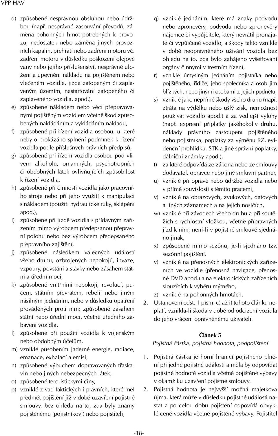 zadření motoru v důsledku poškození olejové vany nebo jejího příslušenství, nesprávné uložení a upevnění nákladu na pojištěném nebo vlečeném vozidle, jízda zatopeným či zaplaveným územím,