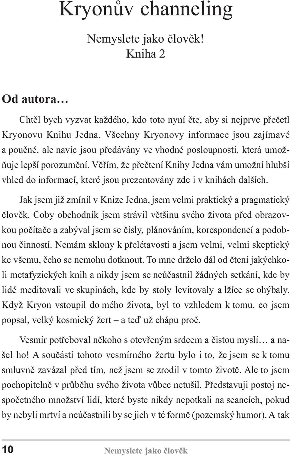 Vìøím, že pøeètení Knihy Jedna vám umožní hlubší vhled do informací, které jsou prezentovány zde i v knihách dalších. Jak jsem již zmínil v Knize Jedna, jsem velmi praktický a pragmatický èlovìk.