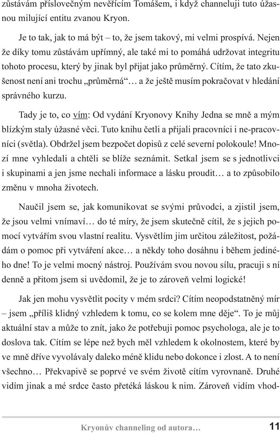 Cítím, že tato zkušenost není ani trochu prùmìrná a že ještì musím pokraèovat v hledání správného kurzu. Tady je to, co vím: Od vydání Kryonovy Knihy Jedna se mnì a mým blízkým staly úžasné vìci.