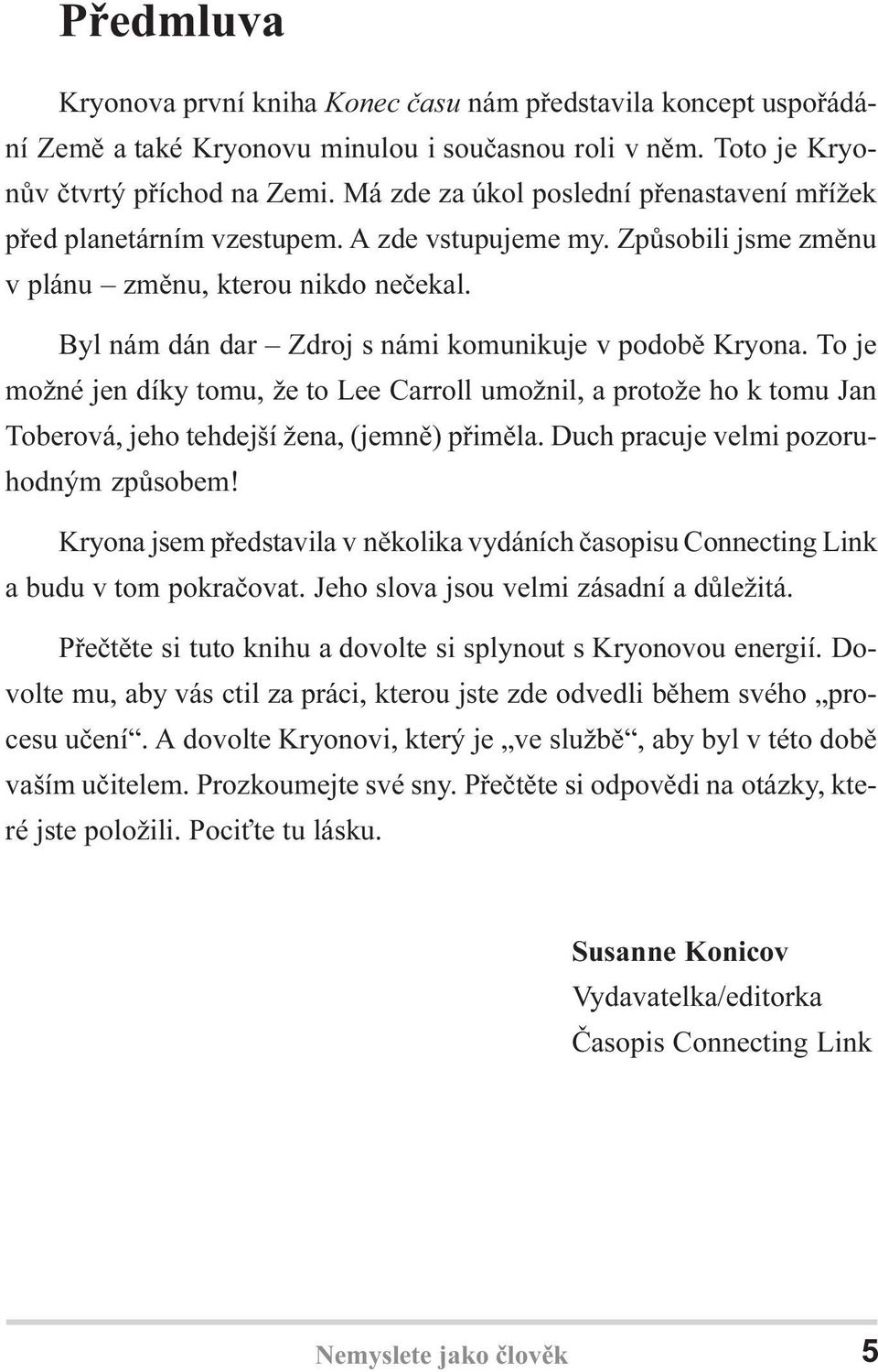 Byl nám dán dar Zdroj s námi komunikuje v podobì Kryona. To je možné jen díky tomu, že to Lee Carroll umožnil, a protože ho k tomu Jan Toberová, jeho tehdejší žena, (jemnì) pøimìla.