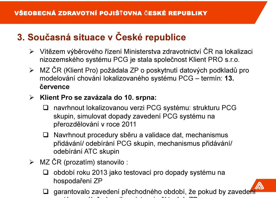 srpna: navrhnout lokalizovanou verzi PCG systému: strukturu PCG skupin, simulovat dopady zavedení PCG systému na přerozdělování v roce 2011 Navrhnout procedury sběru a validace dat,