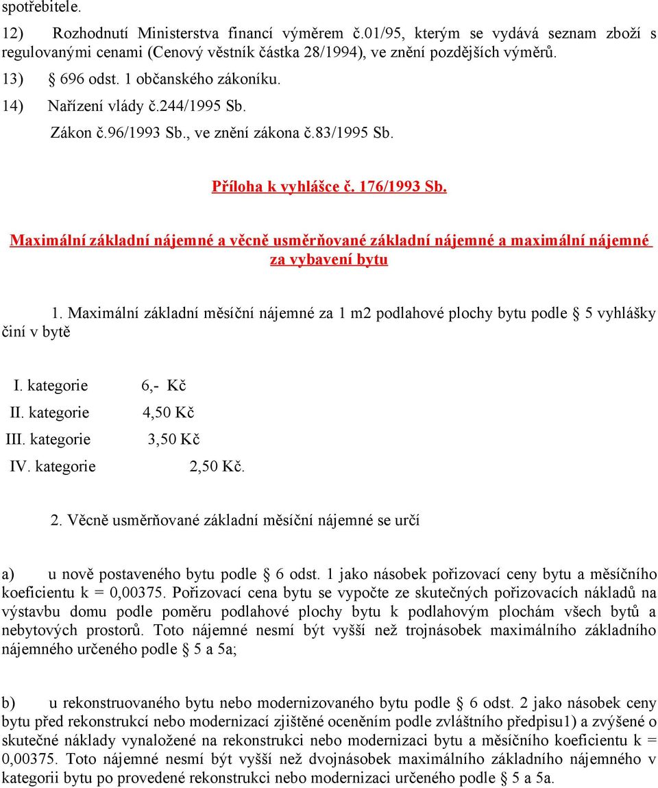 Maximální základní nájemné a věcně usměrňované základní nájemné a maximální nájemné za vybavení bytu 1. Maximální základní měsíční nájemné za 1 m2 podlahové plochy bytu podle 5 vyhlášky činí v bytě I.