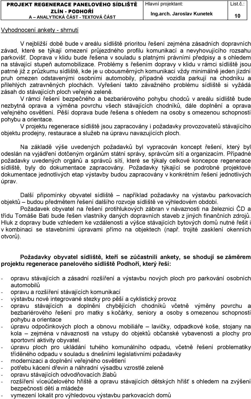 Problémy s řešením dopravy v klidu v rámci sídliště jsou patrné již z průzkumu sídliště, kde je u obousměrných komunikací vždy minimálně jeden jízdní pruh omezen odstavenými osobními automobily,