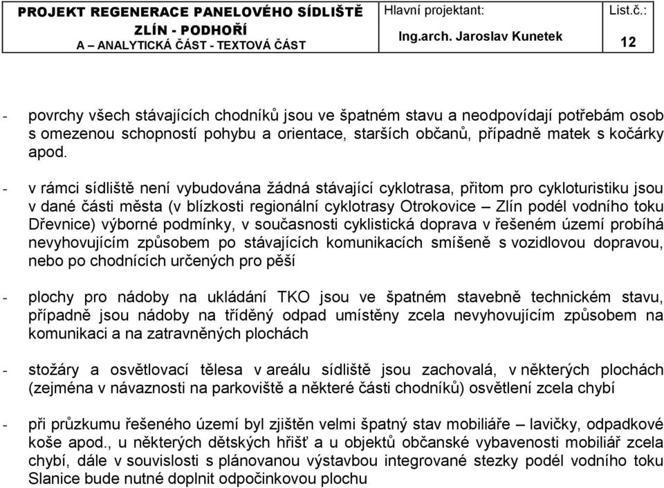 výborné podmínky, v současnosti cyklistická doprava v řešeném území probíhá nevyhovujícím způsobem po stávajících komunikacích smíšeně s vozidlovou dopravou, nebo po chodnících určených pro pěší -