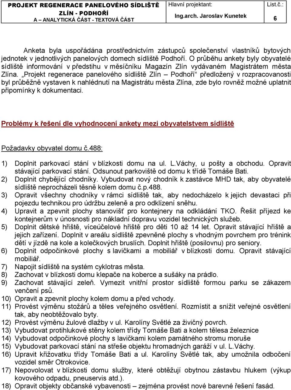 Projekt regenerace panelového sídliště Zlín Podhoří předložený v rozpracovanosti byl průběžně vystaven k nahlédnutí na Magistrátu města Zlína, zde bylo rovněž možné uplatnit připomínky k dokumentaci.