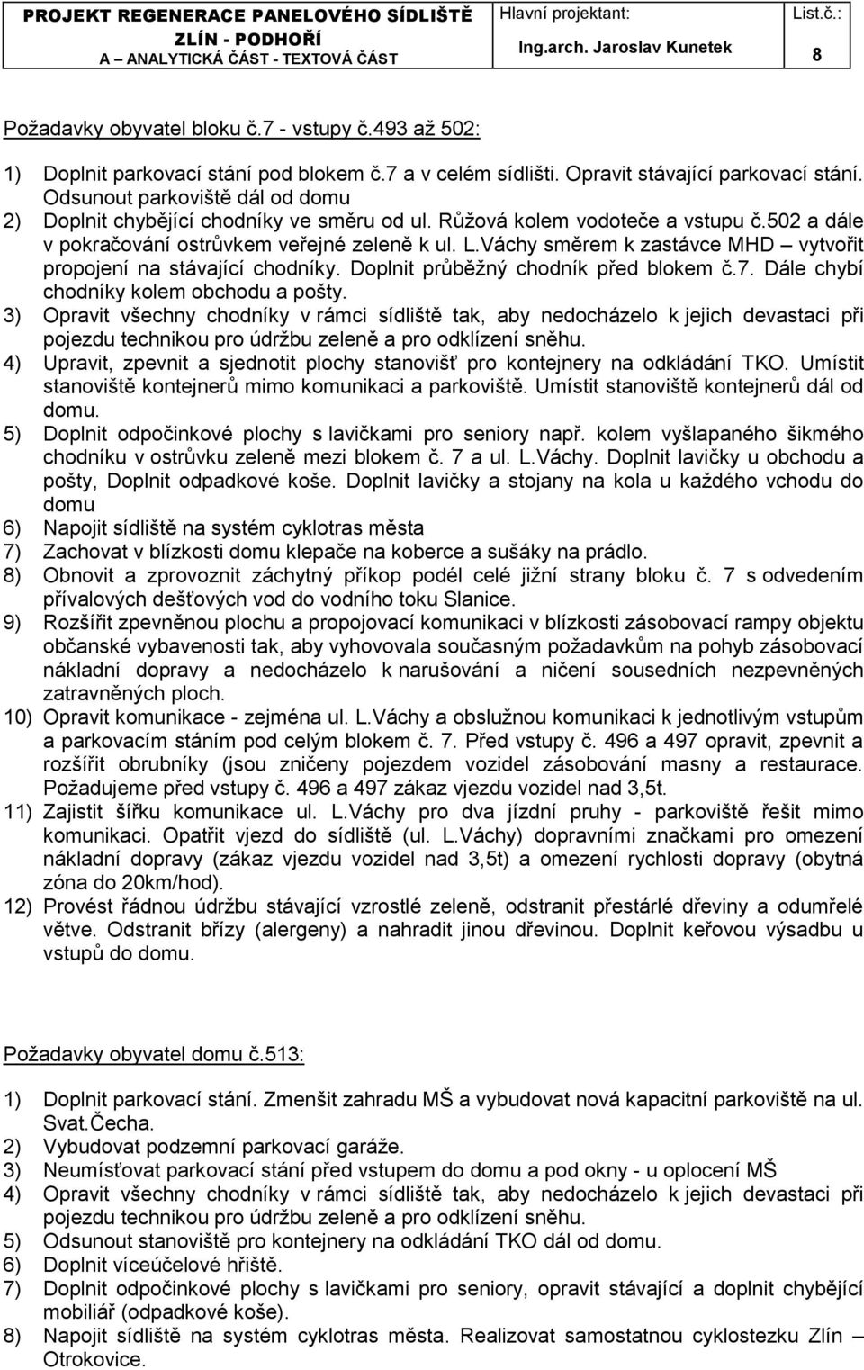 Váchy směrem k zastávce MHD vytvořit propojení na stávající chodníky. Doplnit průběžný chodník před blokem č.7. Dále chybí chodníky kolem obchodu a pošty.