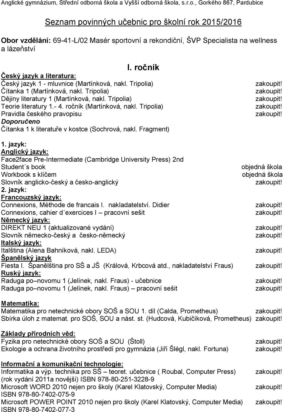 ročník Český jazyk 1 - mluvnice (Martínková, nakl. Tripolia) Čítanka 1 (Martínková, nakl. Tripolia) Dějiny literatury 1 (Martínková, nakl. Tripolia) Teorie literatury 1.- 4. ročník (Martínková, nakl.