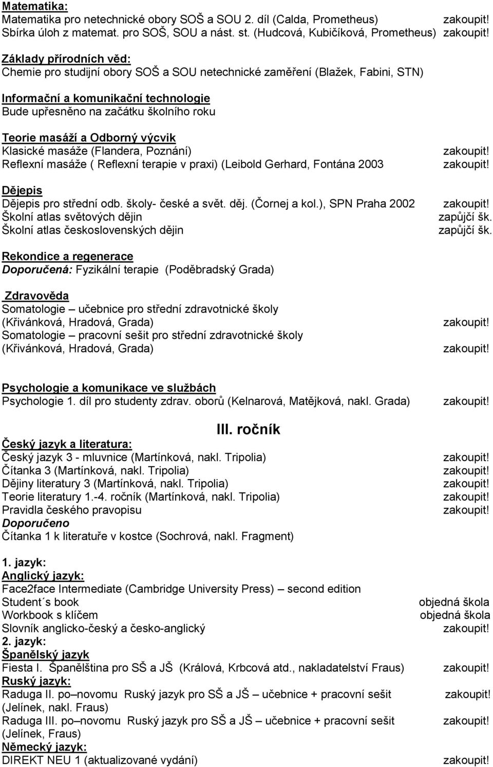 školního roku Teorie masáží a Odborný výcvik Klasické masáže (Flandera, Poznání) Reflexní masáže ( Reflexní terapie v praxi) (Leibold Gerhard, Fontána 2003 Dějepis Dějepis pro střední odb.