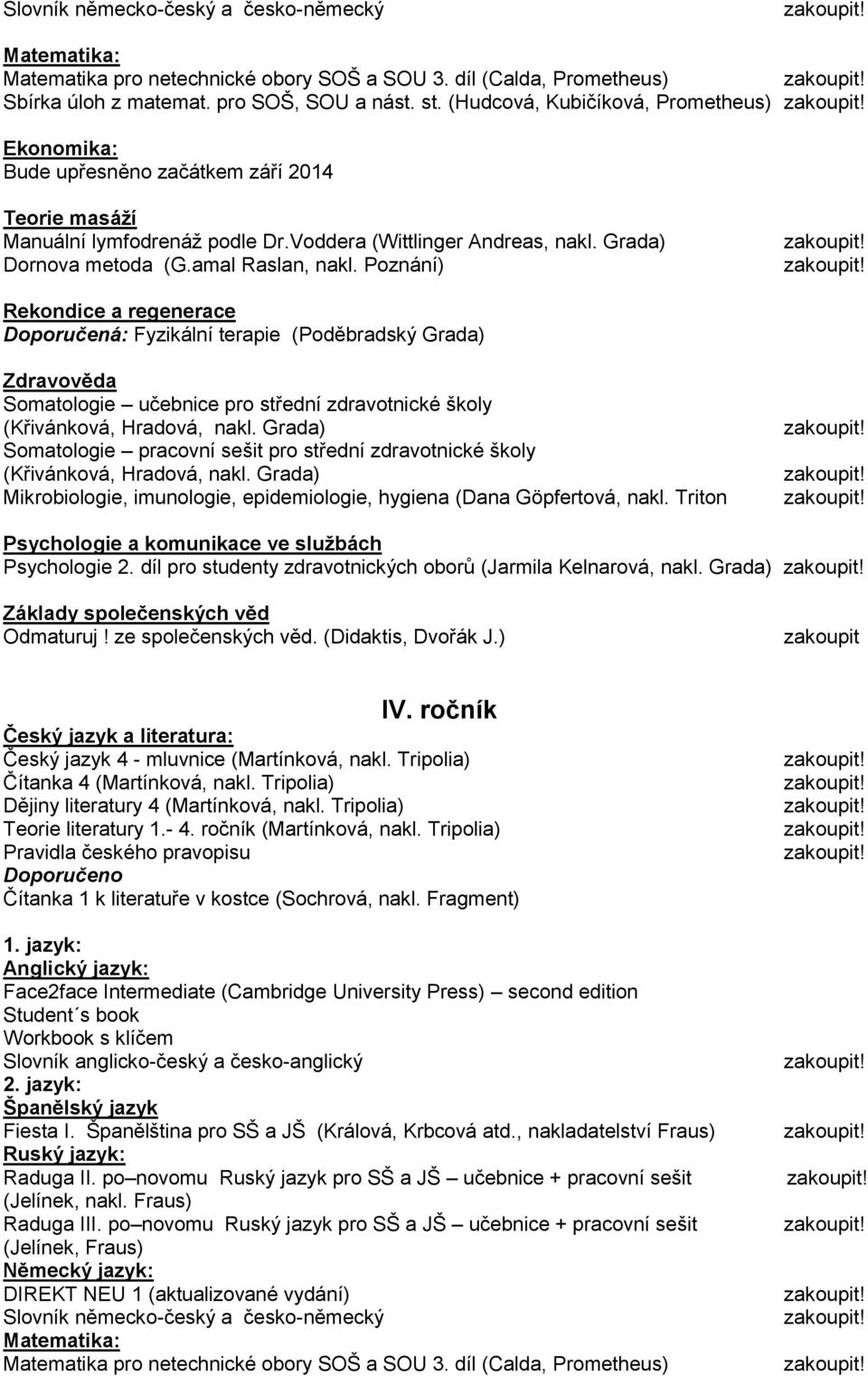 amal Raslan, nakl. Poznání) Doporučená: Fyzikální terapie (Poděbradský Grada) (Křivánková, Hradová, nakl. Grada) (Křivánková, Hradová, nakl. Grada) Mikrobiologie, imunologie, epidemiologie, hygiena (Dana Göpfertová, nakl.