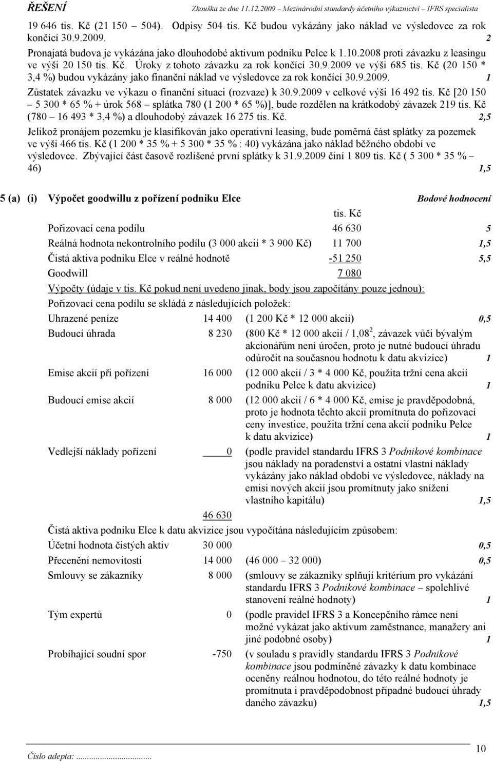 Kč (20 150 * 3,4 %) budou vykázány jako finanční náklad ve výsledovce za rok končící 30.9.2009. 1 Zůstatek závazku ve výkazu o finanční situaci (rozvaze) k 30.9.2009 v celkové výši 16 492 tis.