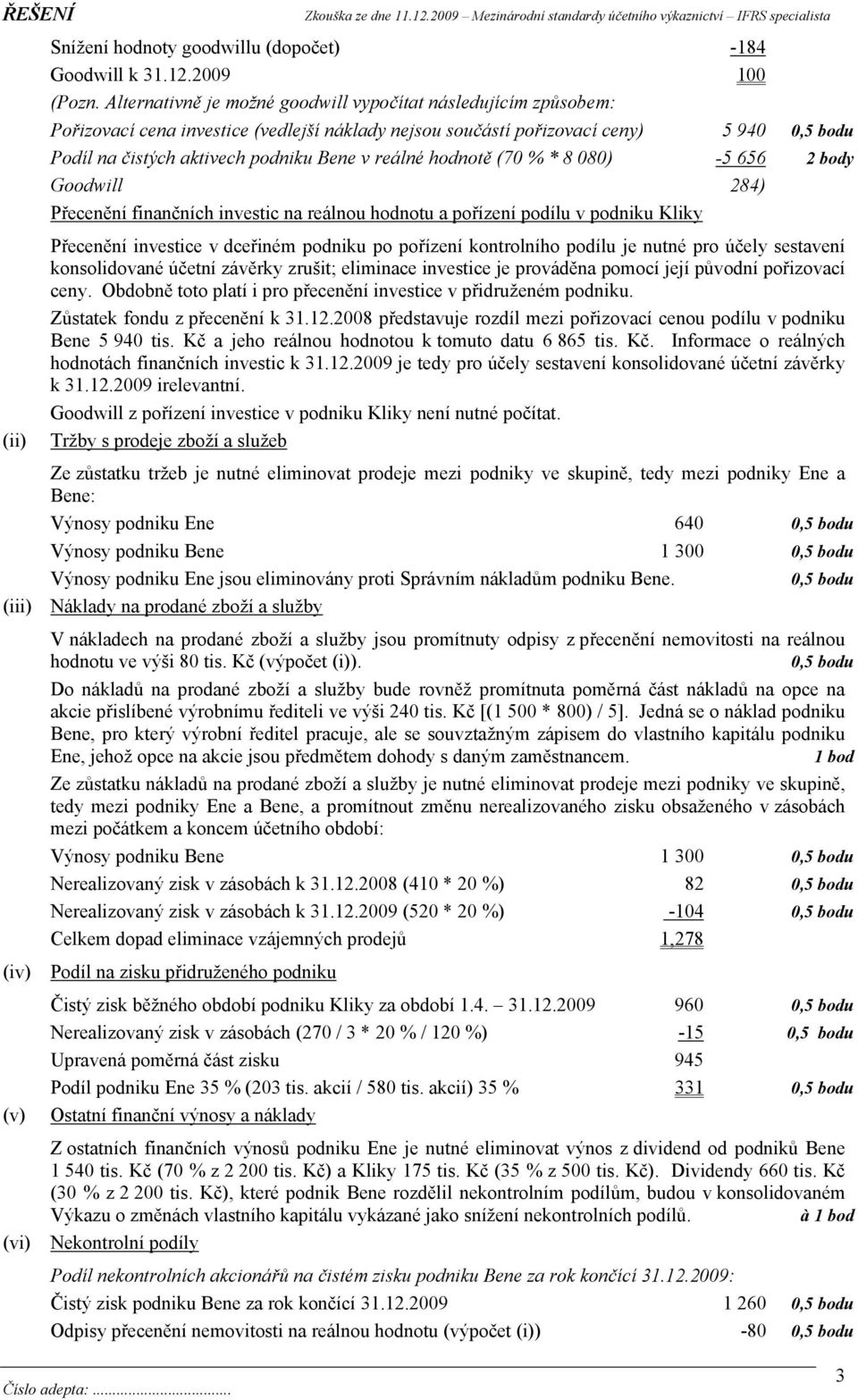 reálné hodnotě (70 % * 8 080) -5 656 2 body Goodwill 284) Přecenění finančních investic na reálnou hodnotu a pořízení podílu v podniku Kliky Přecenění investice v dceřiném podniku po pořízení