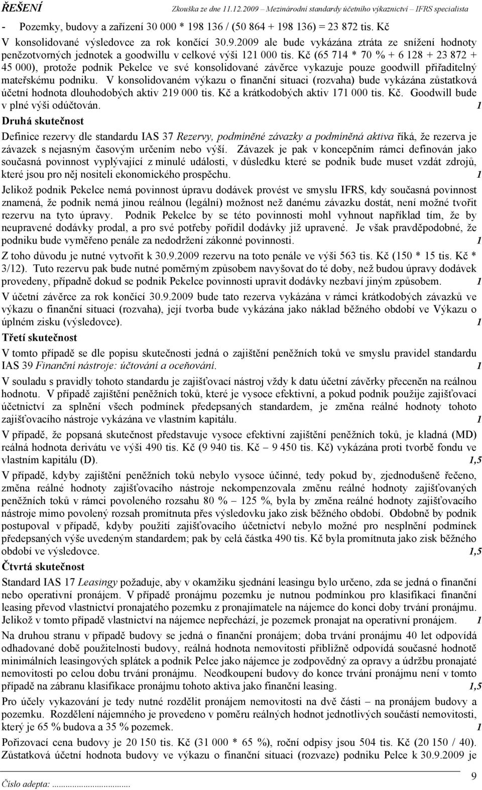 V konsolidovaném výkazu o finanční situaci (rozvaha) bude vykázána zůstatková účetní hodnota dlouhodobých aktiv 219 000 tis. Kč a krátkodobých aktiv 171 000 tis. Kč. Goodwill bude v plné výši odúčtován.