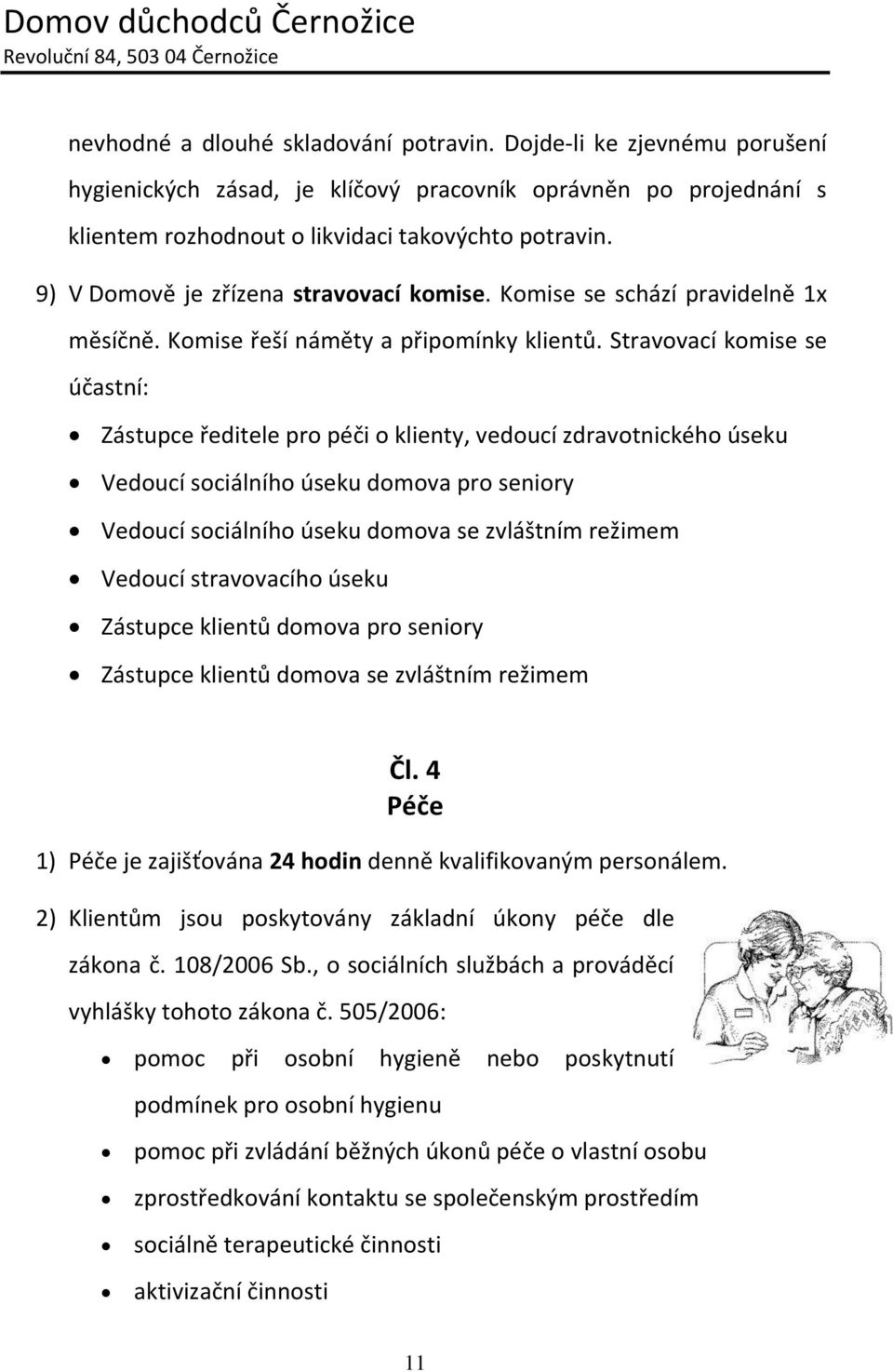 Stravovací komise se účastní: Zástupce ředitele pro péči o klienty, vedoucí zdravotnického úseku Vedoucí sociálního úseku domova pro seniory Vedoucí sociálního úseku domova se zvláštním režimem