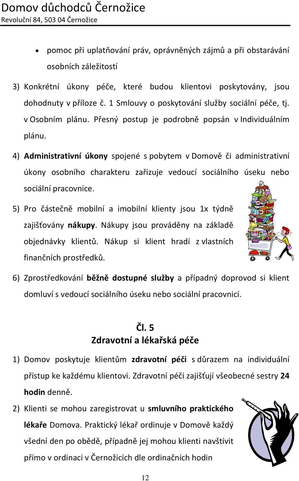 4) Administrativní úkony spojené s pobytem v Domově či administrativní úkony osobního charakteru zařizuje vedoucí sociálního úseku nebo sociální pracovnice.