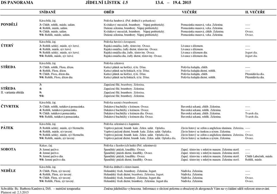 Květákový mozeček, brambory. Nápoj probiotický. Pomazánka masová, chléb. Zelenina. Ovoce. 9/4: Rohlík, máslo, salám. Dušená zelenina, brambory. Nápoj probiotický. Pomazánka masová, veka. Zelenina. Ovoce. Polévka hovězí s kroupami.