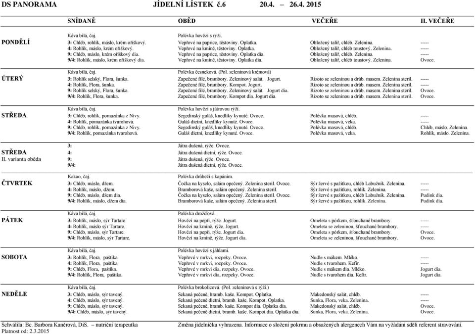 Oplatka dia. Obložený talíř, chléb. Zelenina. ----- 9/4: Rohlík, máslo, krém oříškový dia. Vepřové na kmíně, těstoviny. Oplatka dia. Obložený talíř, chléb toustový. Zelenina. Ovoce. Polévka česneková.