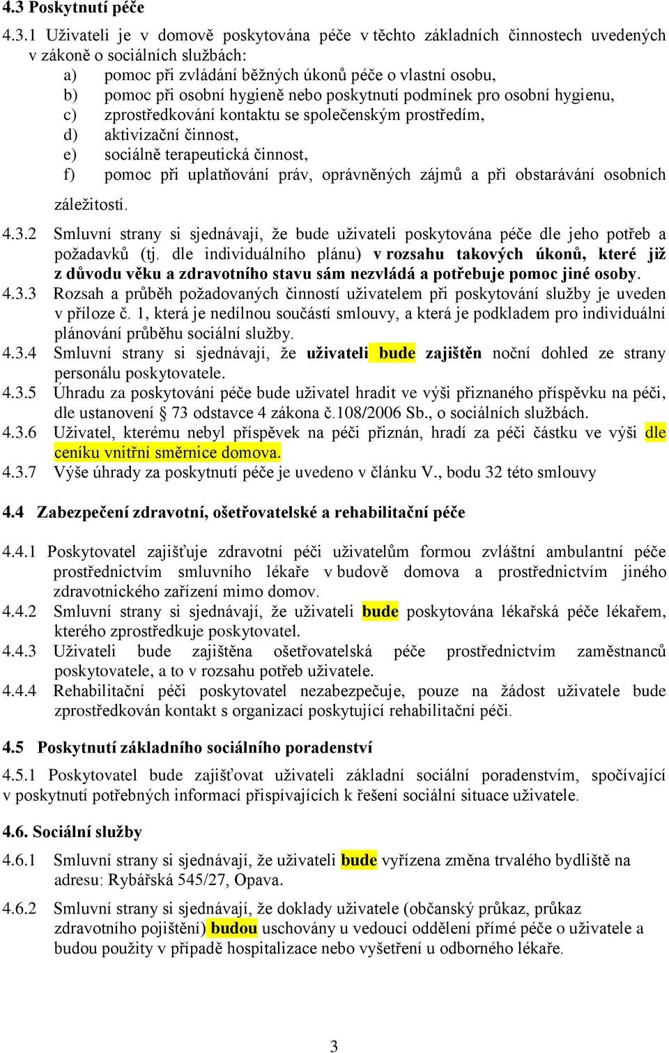 uplatňování práv, oprávněných zájmů a při obstarávání osobních záležitostí. 4.3.2 Smluvní strany si sjednávají, že bude uživateli poskytována péče dle jeho potřeb a požadavků (tj.
