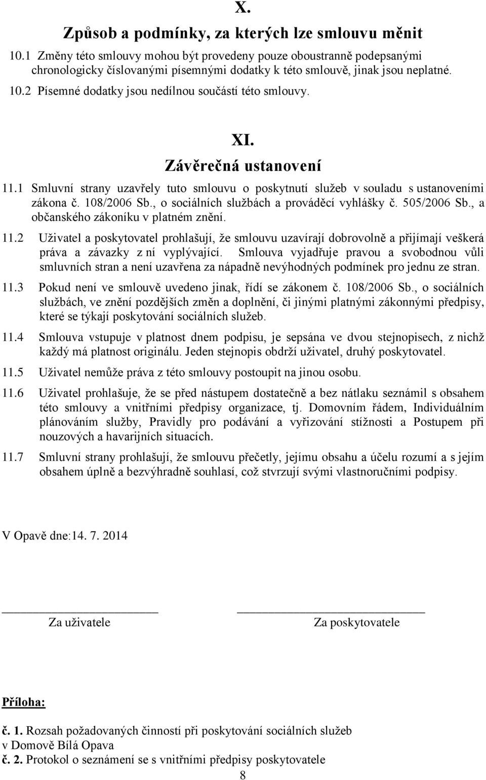 2 Písemné dodatky jsou nedílnou součástí této smlouvy. XI. Závěrečná ustanovení 11.1 Smluvní strany uzavřely tuto smlouvu o poskytnutí služeb v souladu s ustanoveními zákona č. 108/2006 Sb.