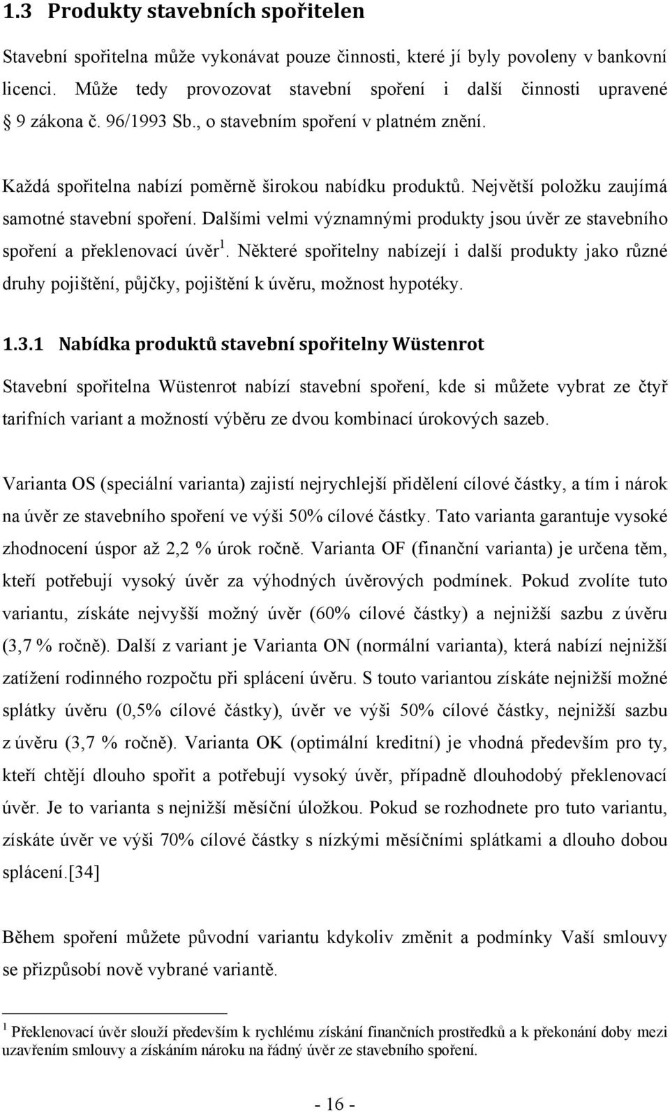 Největší položku zaujímá samotné stavební spoření. Dalšími velmi významnými produkty jsou úvěr ze stavebního spoření a překlenovací úvěr 1.