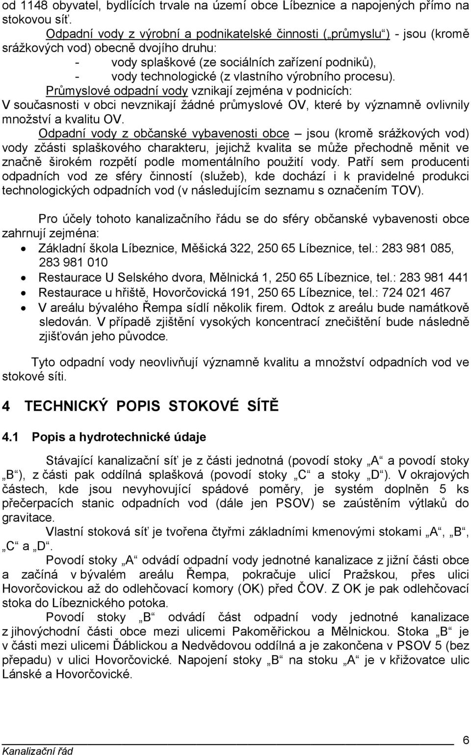 výrobního procesu). Průmyslové odpadní vody vznikají zejména v podnicích: V současnosti v obci nevznikají ţádné průmyslové OV, které by významně ovlivnily mnoţství a kvalitu OV.