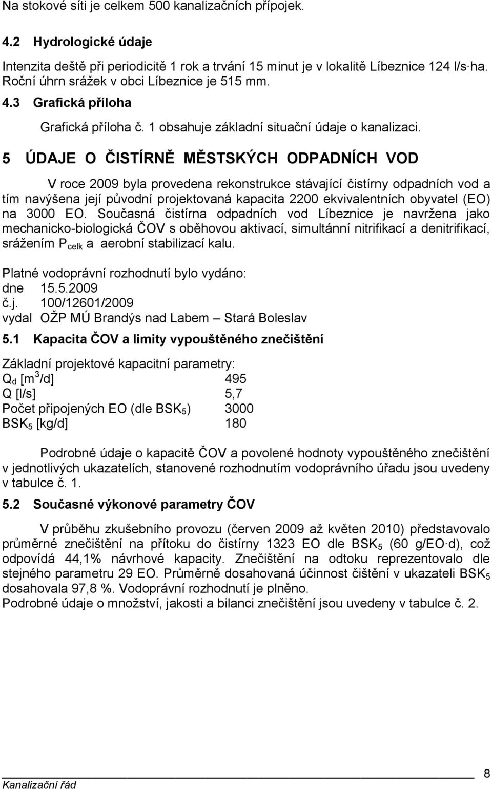 5 ÚDAJE O ČISTÍRNĚ MĚSTSKÝCH ODPADNÍCH VOD V roce 2009 byla provedena rekonstrukce stávající čistírny odpadních vod a tím navýšena její původní projektovaná kapacita 2200 ekvivalentních obyvatel (EO)