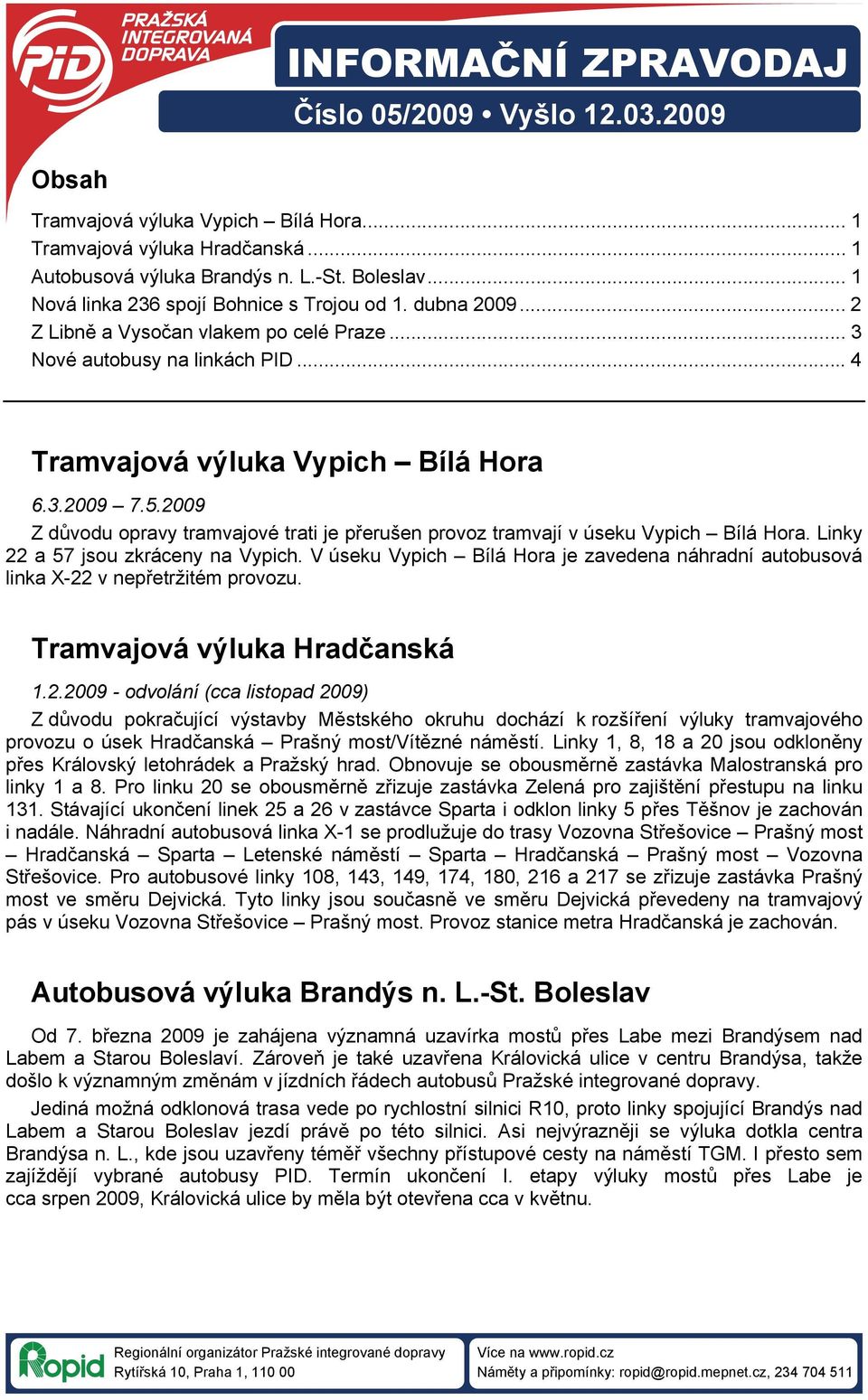 2009 Z důvodu opravy tramvajové trati je přerušen provoz tramvají v úseku Vypich Bílá Hora. Linky 22 a 57 jsou zkráceny na Vypich.