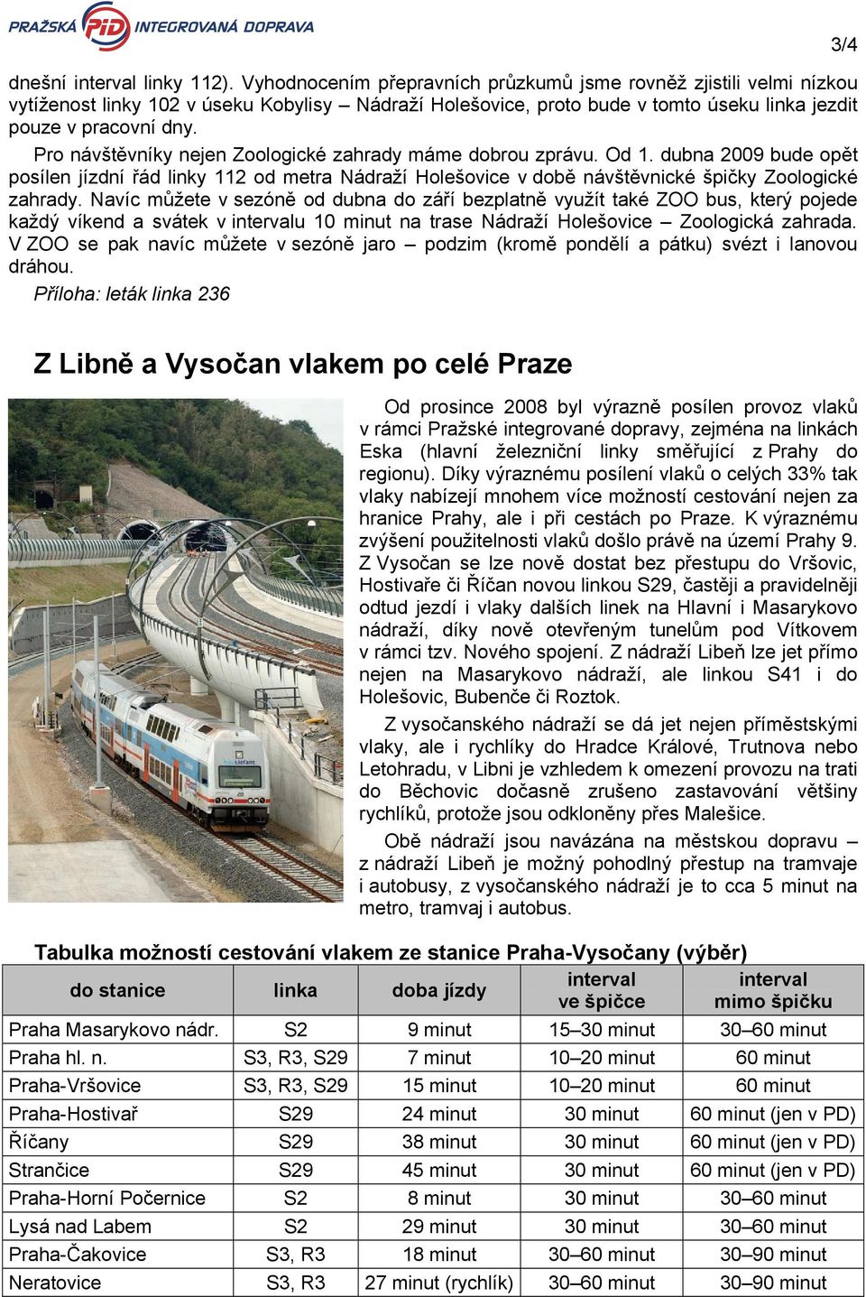 Pro návštěvníky nejen Zoologické zahrady máme dobrou zprávu. Od 1. dubna 2009 bude opět posílen jízdní řád linky 112 od metra Nádraží Holešovice v době návštěvnické špičky Zoologické zahrady.