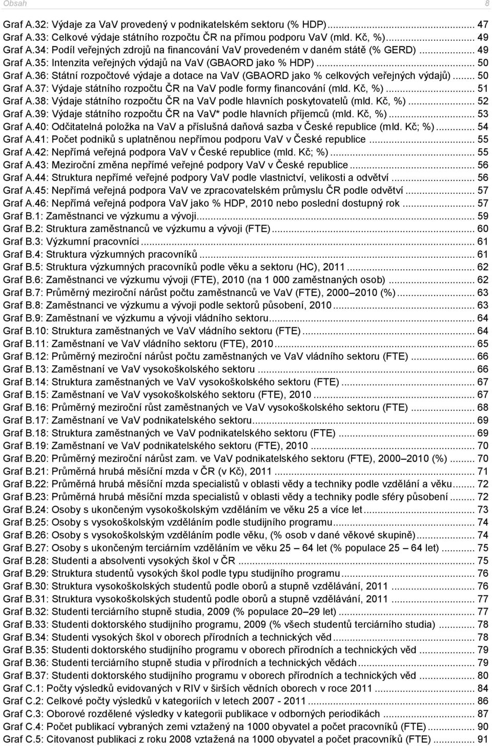 36: Státní rozpočtové výdaje a dotace na VaV (GBAORD jako % celkových veřejných výdajů)... 50 Graf A.37: Výdaje státního rozpočtu ČR na VaV podle formy financování (mld. Kč, %)... 51 Graf A.