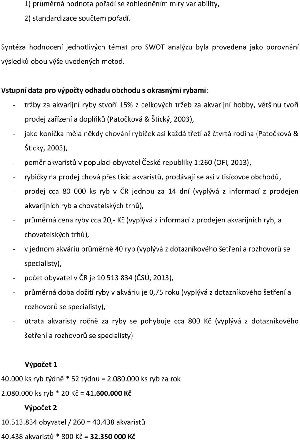 Vstupní data pro výpočty odhadu obchodu s okrasnými rybami: - tržby za akvarijní ryby stvoří 15% z celkových tržeb za akvarijní hobby, většinu tvoří prodej zařízení a doplňků (Patočková & Štický,