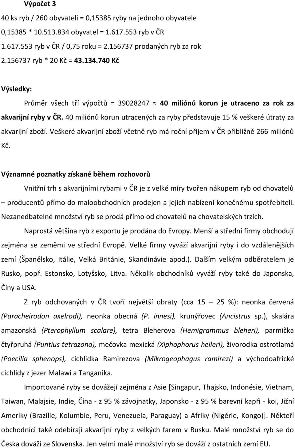 40 miliónů korun utracených za ryby představuje 15 % veškeré útraty za akvarijní zboží. Veškeré akvarijní zboží včetně ryb má roční příjem v ČR přibližně 266 miliónů Kč.