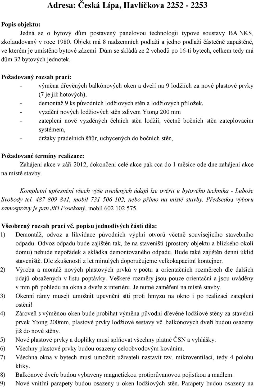 Požadovaný rozsah prací: - výměna dřevěných balkónových oken a dveří na 9 lodžiích za nové plastové prvky (7 je již hotových), - demontáž 9 ks původních lodžiových stěn a lodžiových příložek, -