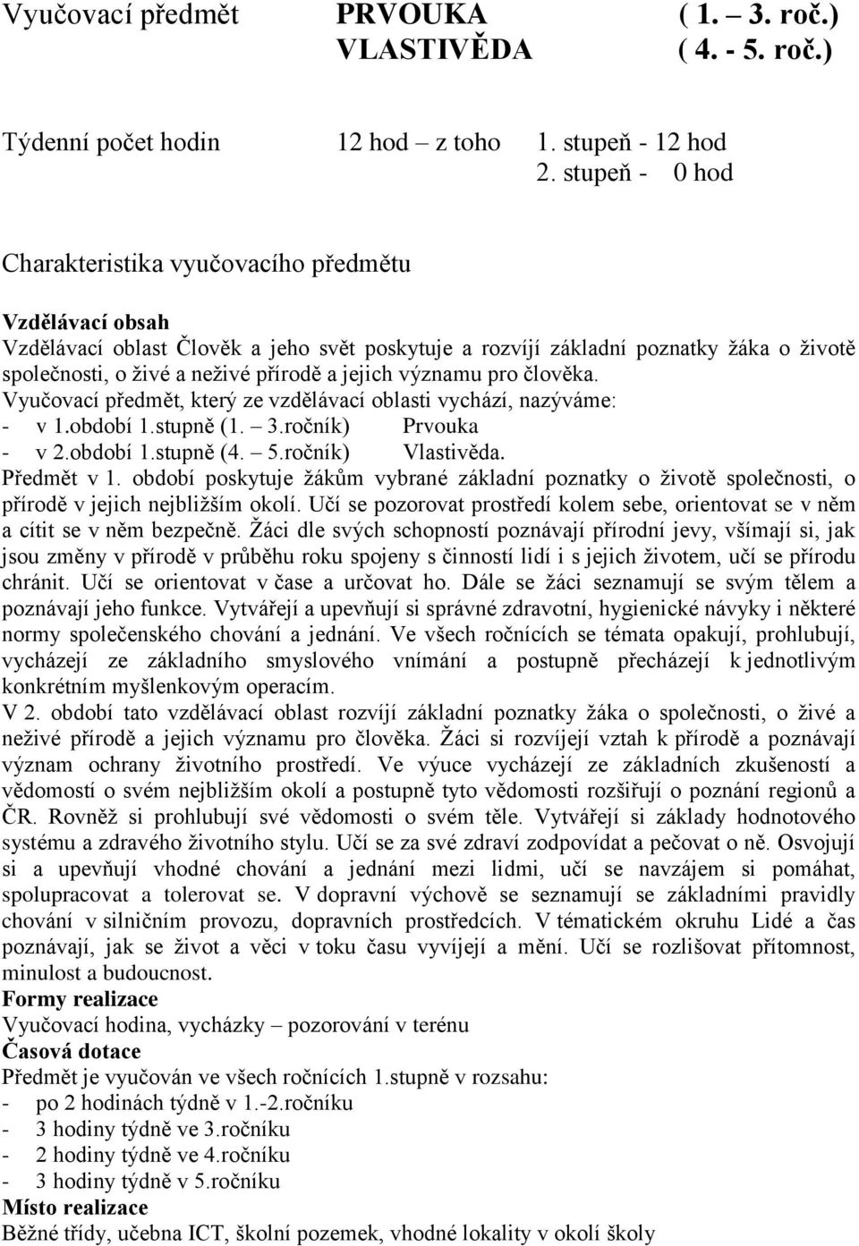 jejich významu pro člověka. Vyučovací předmět, který ze vzdělávací oblasti vychází, nazýváme: - v 1.období 1.stupně (1. 3.ročník) Prvouka - v 2.období 1.stupně (4. 5.ročník) Vlastivěda. Předmět v 1.