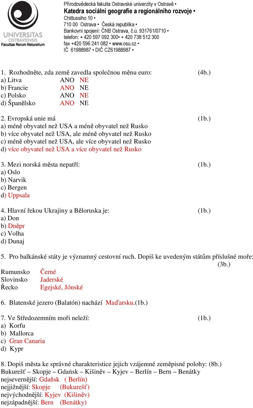 obyvatel než Rusko 3. Mezi norská města nepatří: (1b.) a) Oslo b) Narvik c) Bergen d) Uppsala 4. Hlavní řekou Ukrajiny a Běloruska je: (1b.) a) Don b) Dněpr c) Volha d) Dunaj 5.