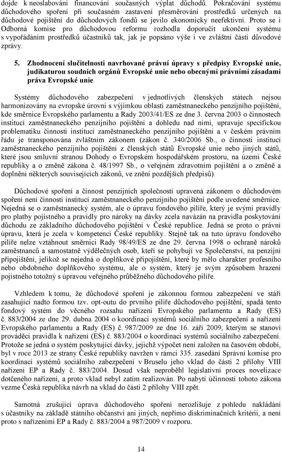 Proto se i Odborná komise pro důchodovou reformu rozhodla doporučit ukončení systému s vypořádáním prostředků účastníků tak, jak je popsáno výše i ve zvláštní části důvodové zprávy. 5.