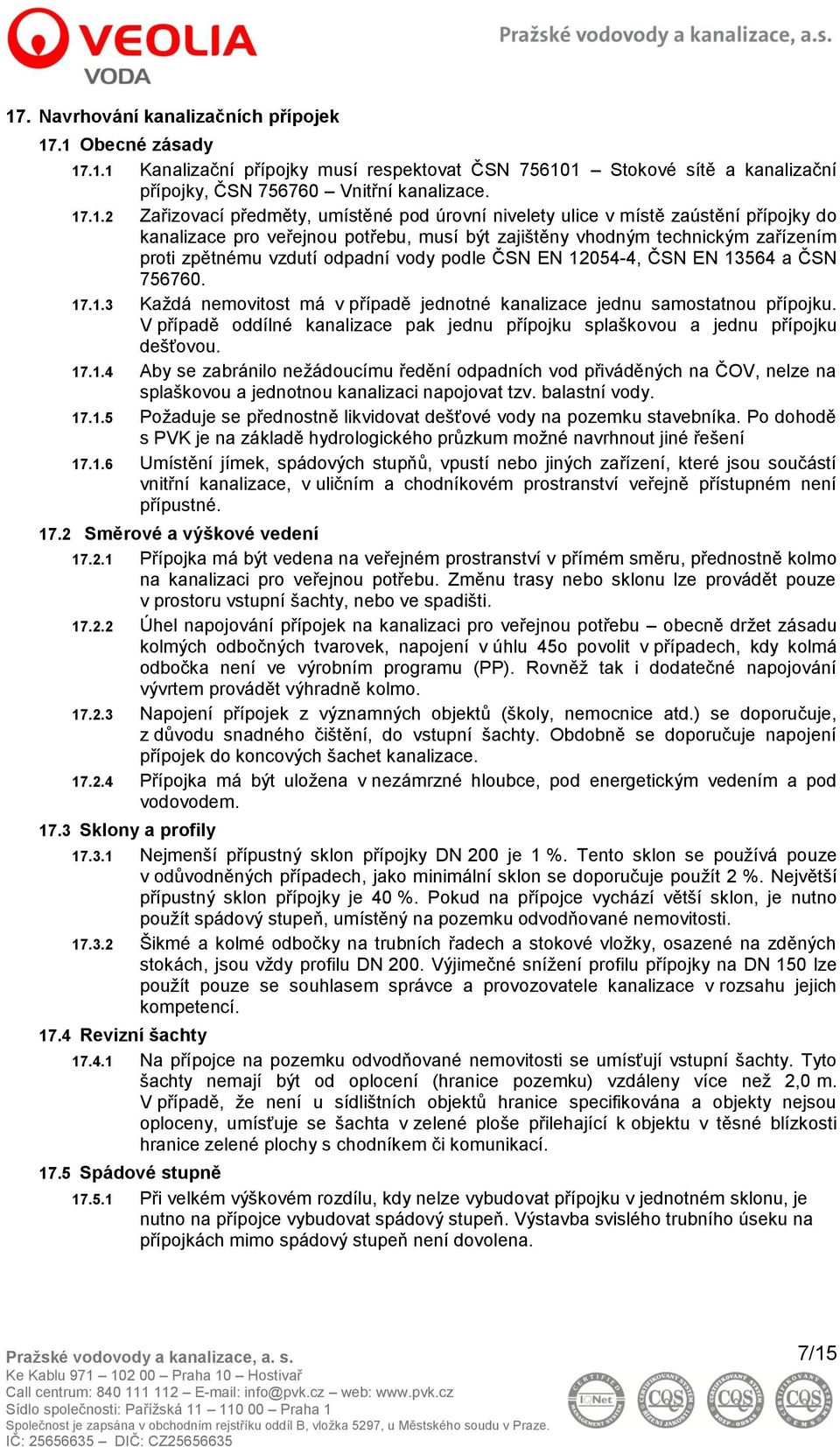 EN 12054-4, ČSN EN 13564 a ČSN 756760. 17.1.3 Každá nemovitost má v případě jednotné kanalizace jednu samostatnou přípojku.